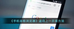 谷歌手机浏览器怎么返回上一页 手机谷歌浏览器如何返回上一页面