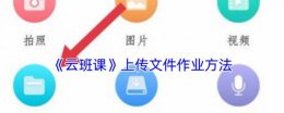 云班课怎么上传文件 云班课上传文件作业方法