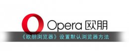 欧朋浏览器设置默认浏览器方法 欧朋浏览器怎么设置