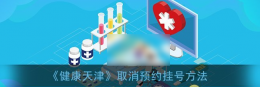 健康天津怎么取消预约挂号 健康天津取消预约挂号教程