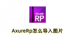 AxureRp怎么导入图片？AxureRp导入图片的操作步骤
