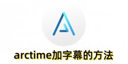 arctime怎么加字幕？arctime加字幕的方法
