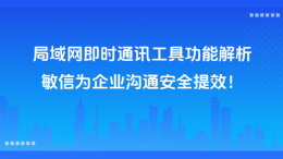 局域网通讯新选择：敏信即时通讯 护航企业数据安全 加速团队协作效率