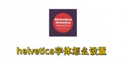 helvetica字体怎么设置？helvetica字体设置的方法