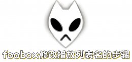 foobox怎么修改播放列表名？foobox修改播放列表名的步骤